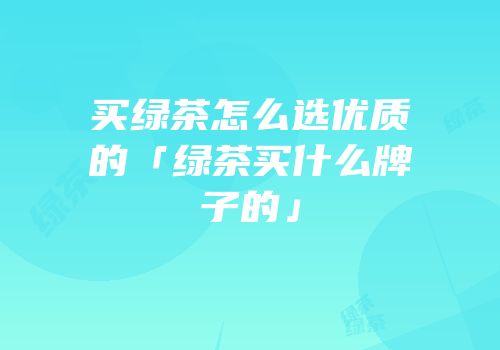 买绿茶怎么选优质的「绿茶买什么牌子的」