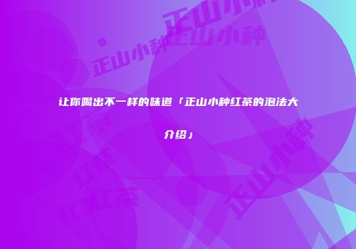 让你喝出不一样的味道「正山小种红茶的泡法大介绍」