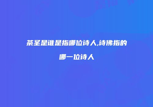 茶圣是谁是指哪位诗人,诗佛指的哪一位诗人