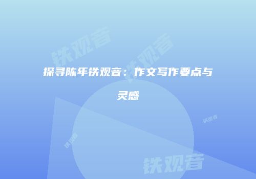 探寻陈年铁观音：作文写作要点与灵感