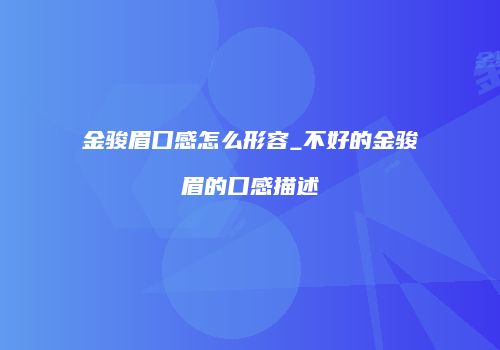 金骏眉口感怎么形容_不好的金骏眉的口感描述