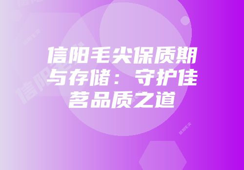 信阳毛尖保质期与存储：守护佳茗品质之道