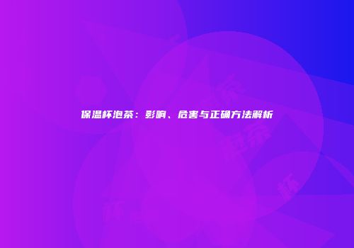 保温杯泡茶：影响、危害与正确方法解析