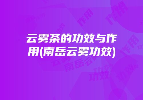 云雾茶的功效与作用(南岳云雾功效)
