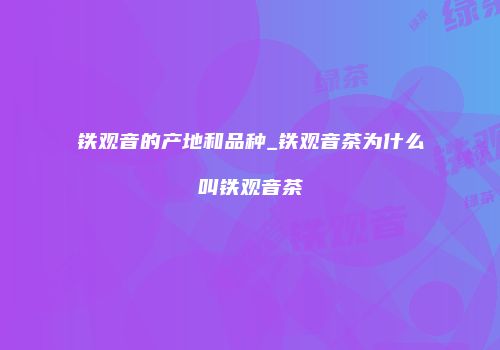 铁观音的产地和品种_铁观音茶为什么叫铁观音茶