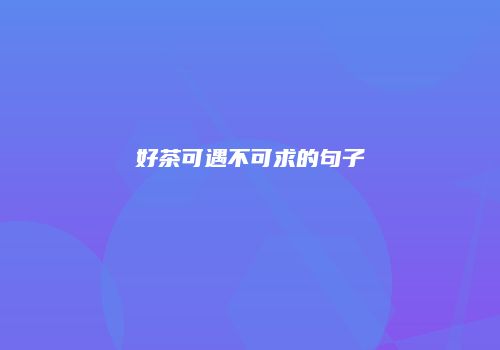 好茶可遇不可求的句子