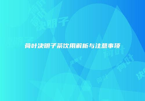 荷叶决明子茶饮用解析与注意事项