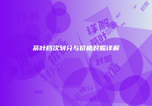 茶叶档次划分与价格对照详解