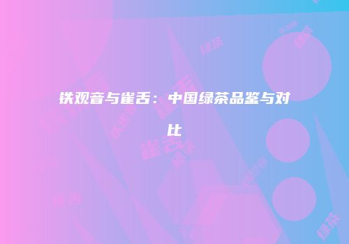 铁观音与雀舌：中国绿茶品鉴与对比