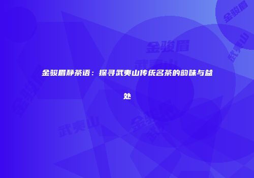 金骏眉静茶语：探寻武夷山传统名茶的韵味与益处