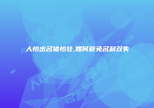 人怕出名猪怕壮,如何避免名利双失