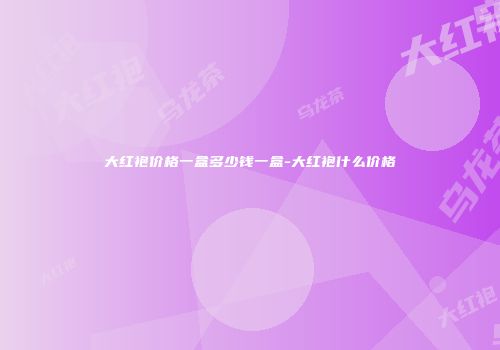 大红袍价格一盒多少钱一盒-大红袍什么价格