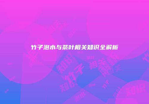 竹子泡水与茶叶相关知识全解析