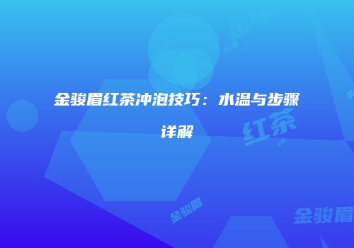 金骏眉红茶冲泡技巧：水温与步骤详解