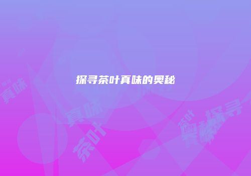 探寻茶叶真味的奥秘