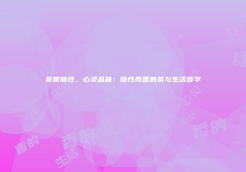 茶香随性，心灵品味：随性而香的茶与生活哲学