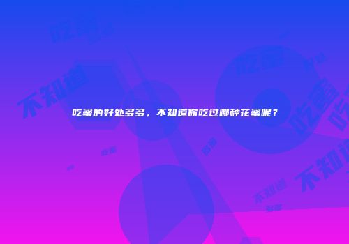 吃蜜的好处多多，不知道你吃过哪种花蜜呢？