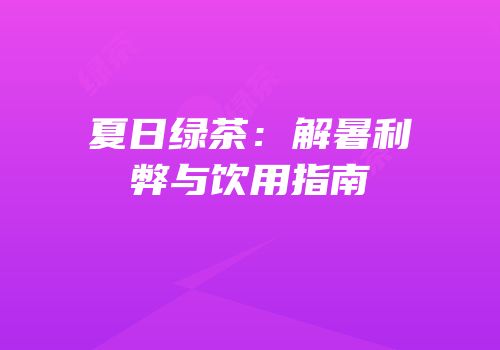 夏日绿茶：解暑利弊与饮用指南