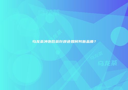 乌龙茶冲泡后茶叶颜色如何判断品质？