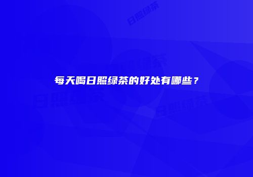 每天喝日照绿茶的好处有哪些？