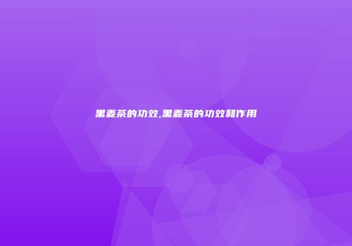 黑麦茶的功效,黑麦茶的功效和作用