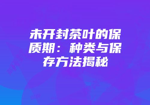 未开封茶叶的保质期：种类与保存方法揭秘