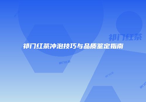 祁门红茶冲泡技巧与品质鉴定指南