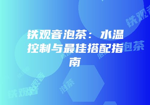 铁观音泡茶：水温控制与最佳搭配指南