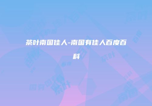茶叶南国佳人-南国有佳人百度百科