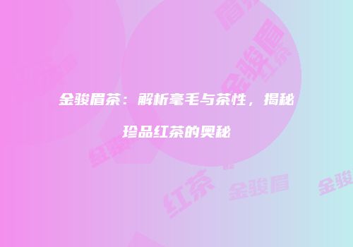 金骏眉茶：解析毫毛与茶性，揭秘珍品红茶的奥秘
