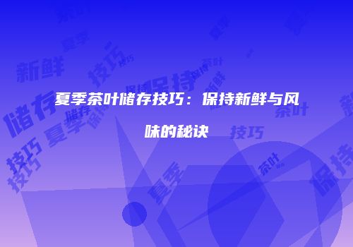 夏季茶叶储存技巧：保持新鲜与风味的秘诀