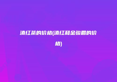 滇红茶的价格(滇红和金骏眉的价格)