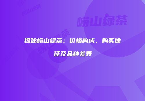 揭秘崂山绿茶：价格构成、购买途径及品种差异
