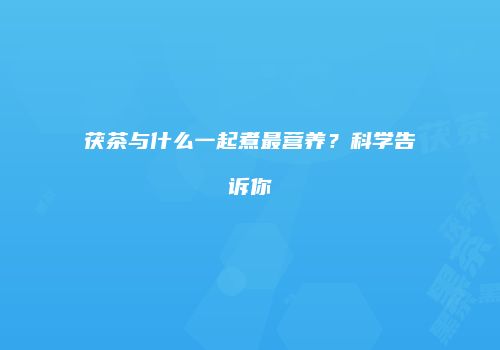 茯茶与什么一起煮最营养？科学告诉你