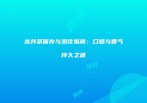 龙井茶保存与泡饮指南：口感与香气持久之道