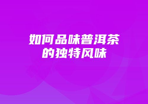 如何品味普洱茶的独特风味