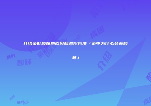 介绍茶叶酸味的成因和调控方法「茶中为什么会有酸味」