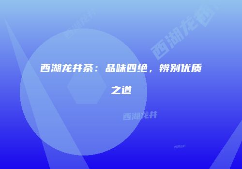 西湖龙井茶：品味四绝，辨别优质之道