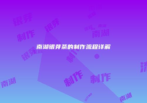 南湖银芽茶的制作流程详解