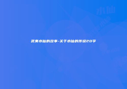 武夷水仙的故事-关于水仙的传说20字