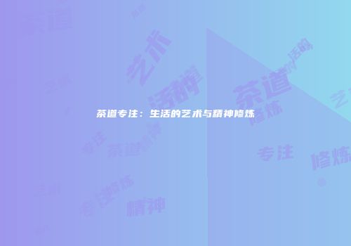 茶道专注：生活的艺术与精神修炼