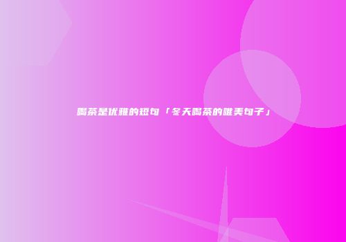 喝茶是优雅的短句「冬天喝茶的唯美句子」