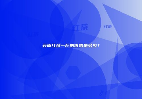 云南红茶一斤的价格是多少？