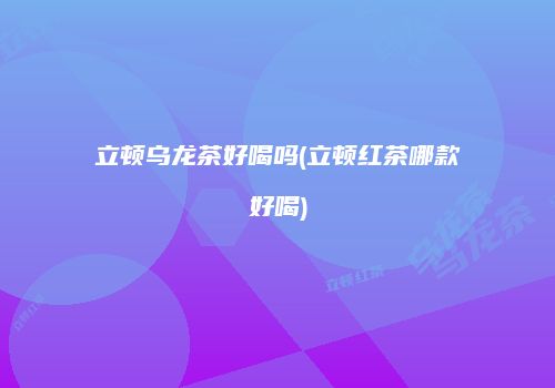 立顿乌龙茶好喝吗(立顿红茶哪款好喝)