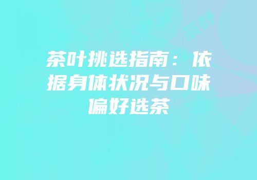 茶叶挑选指南：依据身体状况与口味偏好选茶