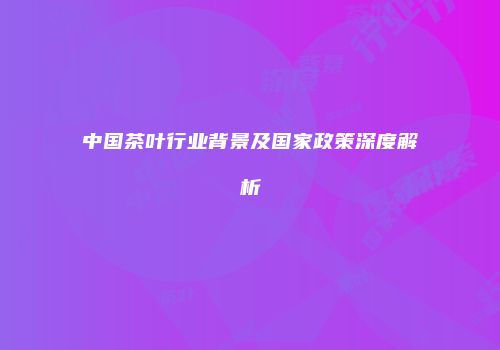 中国茶叶行业背景及国家政策深度解析