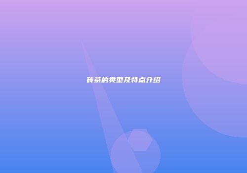 砖茶的类型及特点介绍