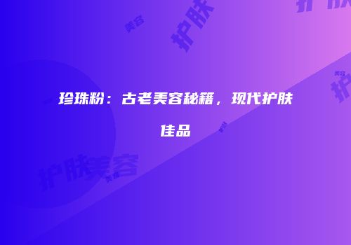 珍珠粉：古老美容秘籍，现代护肤佳品