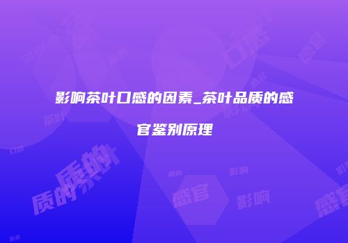 影响茶叶口感的因素_茶叶品质的感官鉴别原理