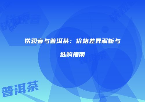 铁观音与普洱茶：价格差异解析与选购指南
